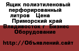 Ящик полиэтиленовый перфорированный 35 литров › Цена ­ 300 - Приморский край, Владивосток г. Бизнес » Оборудование   